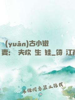 遠(yuǎn)古小嫩妻：獸夫吹燈生個娃