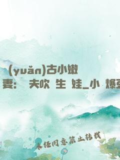 遠(yuǎn)古小嫩妻：獸夫吹燈生個娃