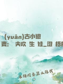 遠(yuǎn)古小嫩妻：獸夫吹燈生個娃