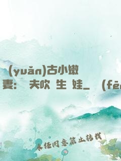 遠(yuǎn)古小嫩妻：獸夫吹燈生個娃