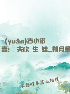 遠(yuǎn)古小嫩妻：獸夫吹燈生個娃