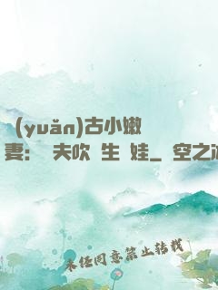 遠(yuǎn)古小嫩妻：獸夫吹燈生個娃