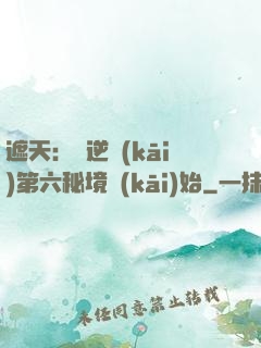 遮天：從逆開(kāi)第六秘境開(kāi)始