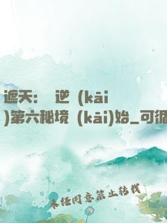 遮天：從逆開(kāi)第六秘境開(kāi)始