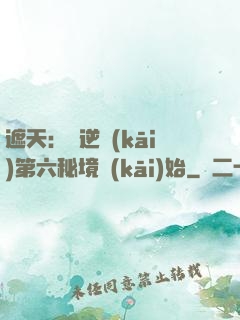 遮天：從逆開(kāi)第六秘境開(kāi)始