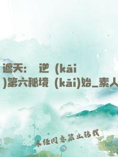 遮天：從逆開(kāi)第六秘境開(kāi)始