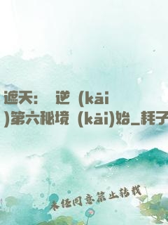 遮天：從逆開(kāi)第六秘境開(kāi)始
