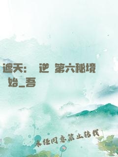 遮天：從逆開第六秘境開始