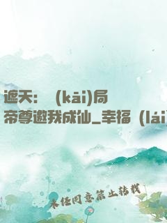 遮天：開(kāi)局帝尊邀我成仙