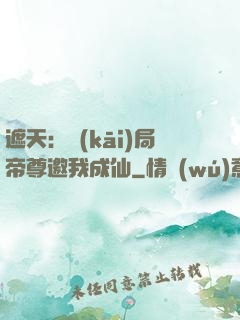 遮天：開(kāi)局帝尊邀我成仙