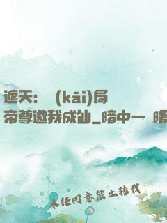 遮天：開(kāi)局帝尊邀我成仙
