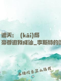 遮天：開(kāi)局帝尊邀我成仙