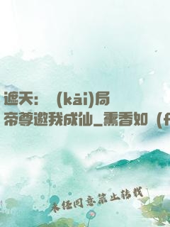遮天：開(kāi)局帝尊邀我成仙