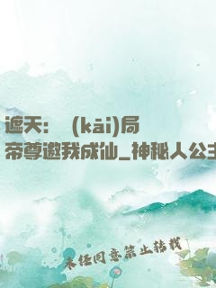 遮天：開(kāi)局帝尊邀我成仙