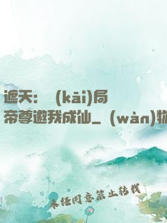 遮天：開(kāi)局帝尊邀我成仙