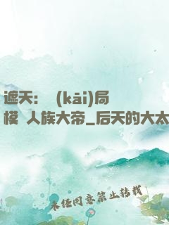 遮天：開(kāi)局模擬人族大帝