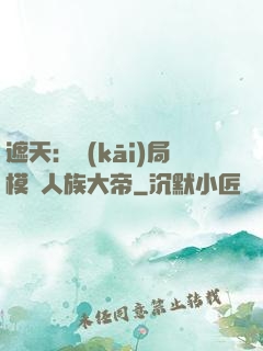 遮天：開(kāi)局模擬人族大帝