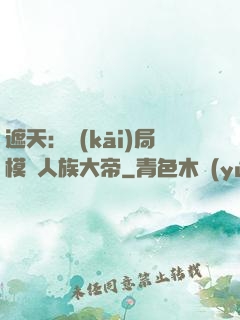 遮天：開(kāi)局模擬人族大帝