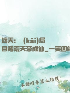 遮天：開(kāi)局目睹荒天帝成仙