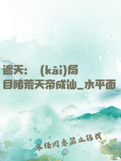 遮天：開(kāi)局目睹荒天帝成仙