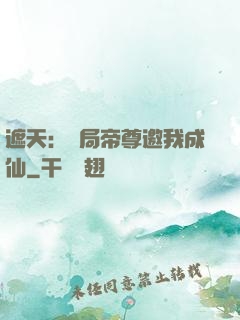 遮天：開局帝尊邀我成仙