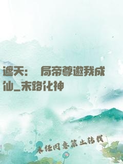 遮天：開局帝尊邀我成仙