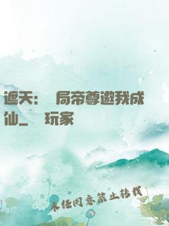 遮天：開局帝尊邀我成仙