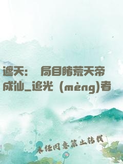 遮天：開局目睹荒天帝成仙