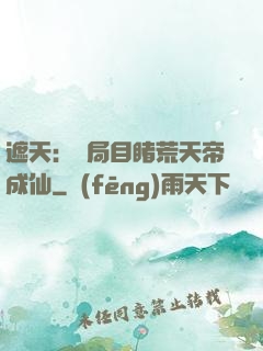 遮天：開局目睹荒天帝成仙