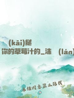邁開(kāi)腿嘗嘗你的草莓汁的