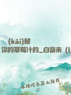 邁開(kāi)腿嘗嘗你的草莓汁的