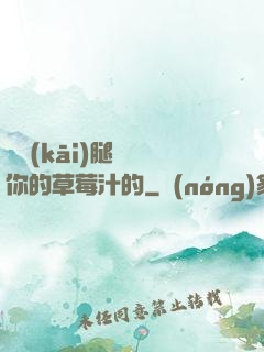 邁開(kāi)腿嘗嘗你的草莓汁的