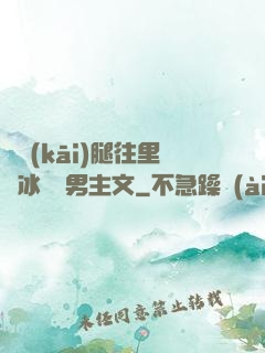 邁開(kāi)腿往里懟冰塊雙男主文