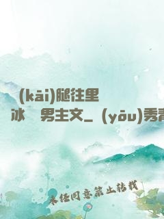邁開(kāi)腿往里懟冰塊雙男主文