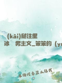 邁開(kāi)腿往里懟冰塊雙男主文