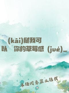 邁開(kāi)腿我可以嘗嘗你的草莓感覺(jué)