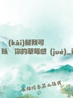 邁開(kāi)腿我可以嘗嘗你的草莓感覺(jué)
