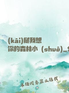 邁開(kāi)腿我想嘗嘗你的森林小說(shuō)