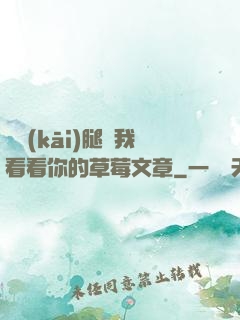 邁開(kāi)腿給我看看你的草莓文章