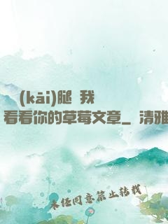 邁開(kāi)腿給我看看你的草莓文章