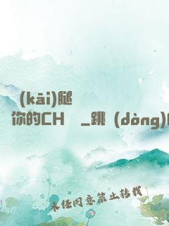 邁開(kāi)腿讓嘗嘗你的CH寶寶