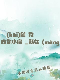 邁開(kāi)腿讓我吃你小扇貝