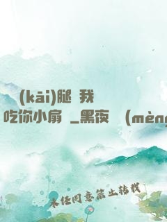 邁開(kāi)腿讓我吃你小扇貝