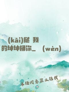 邁開(kāi)腿讓我的坤坤桶你