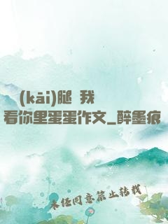 邁開(kāi)腿讓我看你里蛋蛋作文