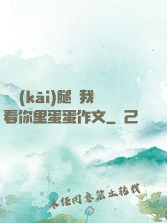 邁開(kāi)腿讓我看你里蛋蛋作文