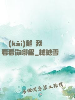 邁開(kāi)腿讓我看看你哪里