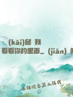 邁開(kāi)腿讓我看看你的里面