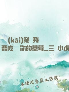 邁開(kāi)腿讓我要吃嘗嘗你的草莓