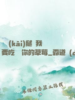 邁開(kāi)腿讓我要吃嘗嘗你的草莓